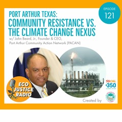 On Community Resistance to Fossil Fuel Sacrifice Zone in Port Arthur Texas with John Beard
