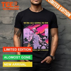We're All Going To Die Might As Well Get Strong Cartoon Shirt