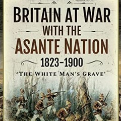 Access PDF EBOOK EPUB KINDLE Britain at War with the Asante Nation, 1823–1900: "The White Man's Gr