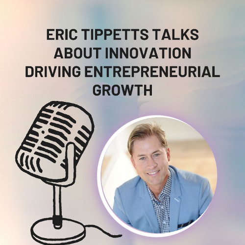 Eric Tippetts Talks About Innovation Driving Entrepreneurial Growth