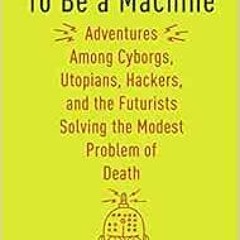 download EPUB 📃 To Be a Machine: Adventures Among Cyborgs, Utopians, Hackers, and th