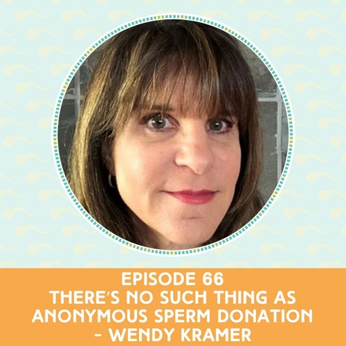 Episode 66: There’s No Such Thing As Anonymous Sperm Donation - Wendy Kramer