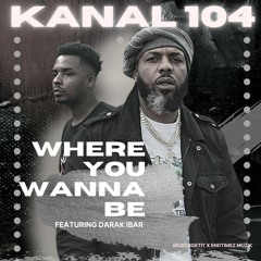 Kanal 104 - Where You Wanna Be (ft. Darak iBar)