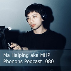 Phonons Podcast - 080 - Ma Haiping (aka MHP)