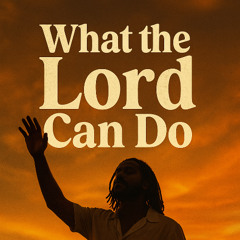 What the Lord Can Do
