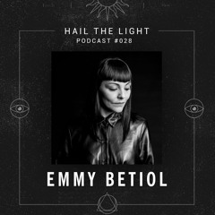 Hail The Light Podcasts #028 - Emmy Betiol