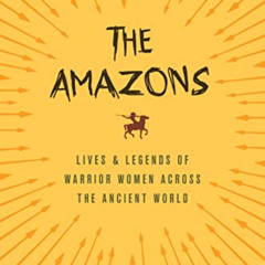 [View] EBOOK 📧 The Amazons: Lives and Legends of Warrior Women across the Ancient Wo