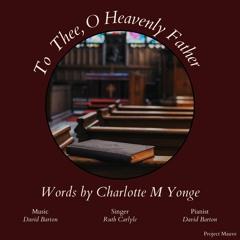 Charlotte M Yonge: To Thee O Heavenly Father - David Barton, 2023
