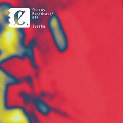 Chorus Broadcast 020 - Iyesha