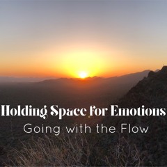 Go with the Flow ~ Holding Space for Emotions
