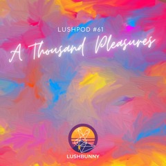 Lushpod #61 - A Thousand Pleasures