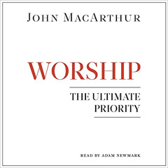 free EBOOK 💏 Worship: The Ultimate Priority by  John MacArthur,Adam Newmark,Moody Pu