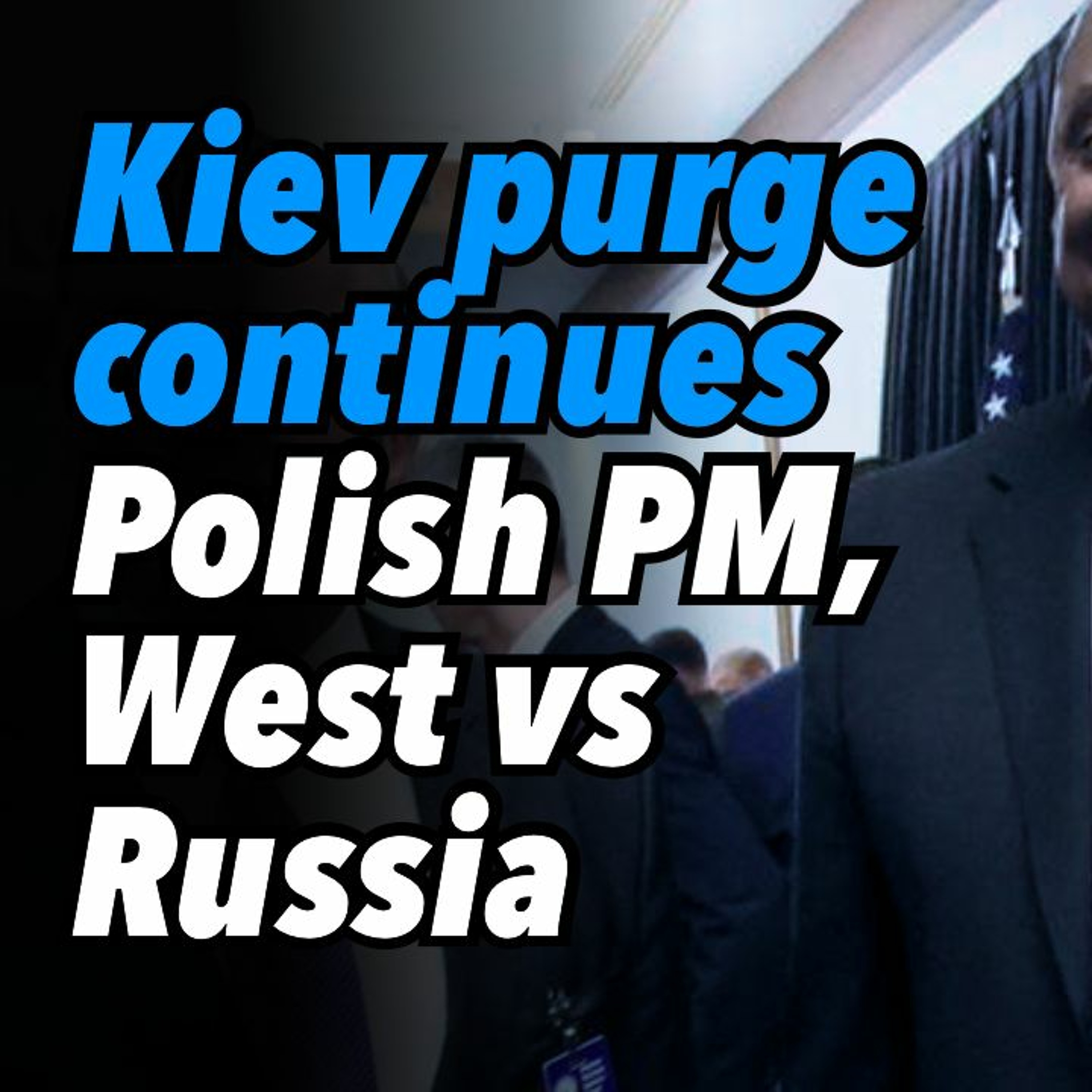 Kiev purge continues. Polish PM, West vs. Russia