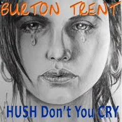 Hush Don't You Cry - Burton Trent