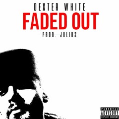 DEXTER WHITE -  FADED OUT  (PROD. JULIUS)