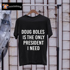 Doug Boles Is The Only President I Need Shirt