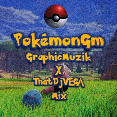 PokemonGm (GraphicMuzik x ThatDjVega Mix)