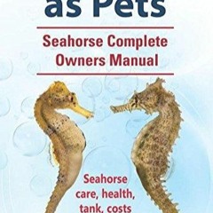 READ Seahorses as Pets. Seahorse Complete Owners Manual. Seahorse care, health,
