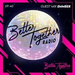 Better Together Radio #40: EMMBER Mix