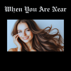 WHEN YOU ARE NEAR