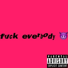 fuck everybody