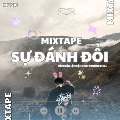 MIXTAPE - SỰ ĐÁNH ĐỔI - Hỗn Độn Lộn Xộn #2 - Truong chill