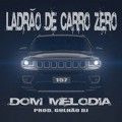 DOM MELODIA  - LADRÃO DE CARRO ZERO (PROD DJ GULHÃO