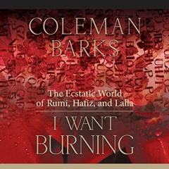 FREE PDF 📕 I Want Burning: The Ecstatic World of Rumi, Hafiz, and Lalla by  Coleman