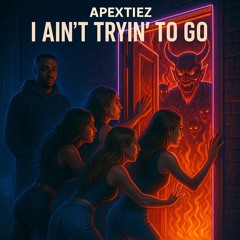 I Ain’t Trying 2 Go ~ Apexitiez
