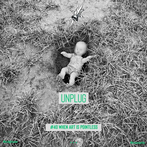 UNPLUG | #40 |  WHEN art is pointless