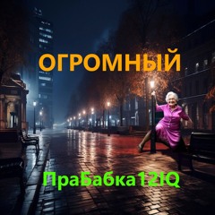 Огромный - Прабабка12iq