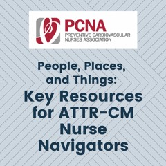 People, Places and Things: Key Resources for ATTR-CM Nurse Navigators