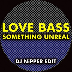 Love Bass - Something Unreal (DJ Nipper Edit)