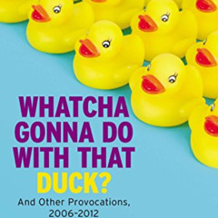 View PDF 📂 Whatcha Gonna Do with That Duck?: And Other Provocations, 2006-2012 by  S