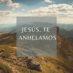 Jesús, te anhelamos