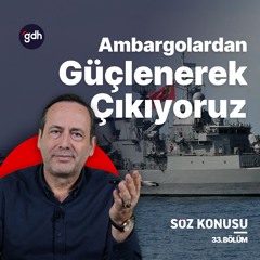 Söz Konusu 33. Bölüm - Türkiye Her Zaman Ambargolardan Güçlenerek Çıktı