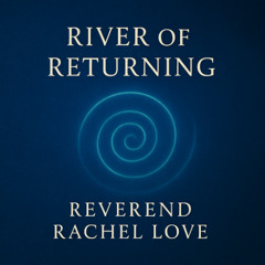 River of Returning By Reverend Rachel Love