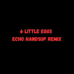 6 Little eggs [Echo Handsup Remix]