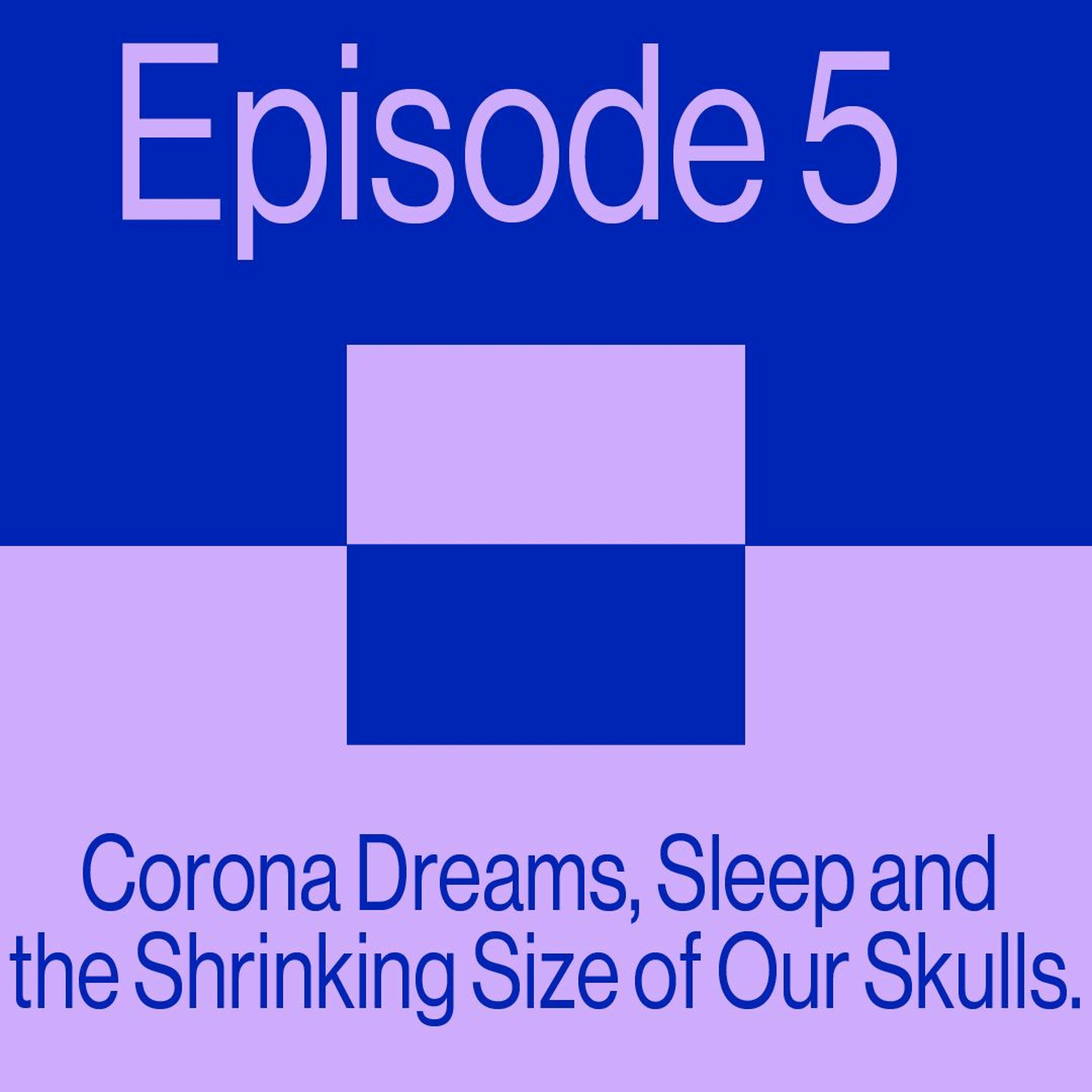 Episode 5: Corona Dreams, Sleep, And the Shrinking Size of Our Skulls
