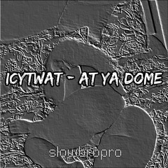 ICYTWAT - AT YA DOME ( Slowed + Reverb)
