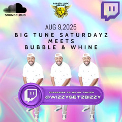 BIG TUNE SATURDAYS ALONGSIDE BUBBLE N WHINE AUG 9
