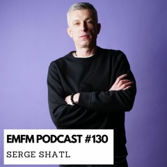 Serge Shatl - EMFM Podcast #130