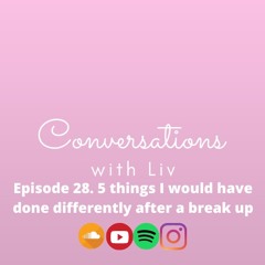 Conversations With Liv -  5 Things I Would Have Done Differently After A Break Up (Episode 28)