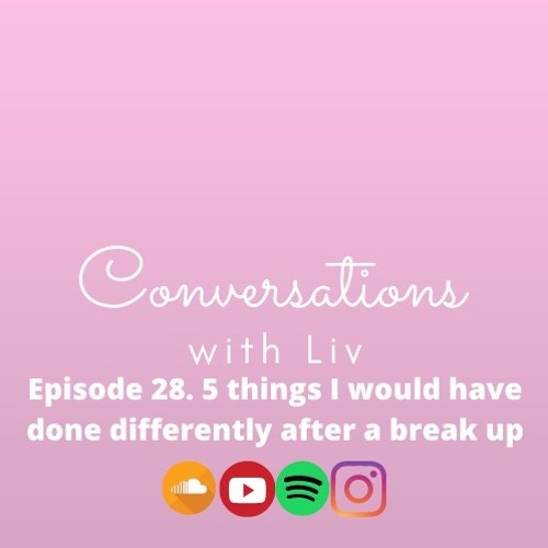Conversations With Liv -  5 Things I Would Have Done Differently After A Break Up (Episode 28)