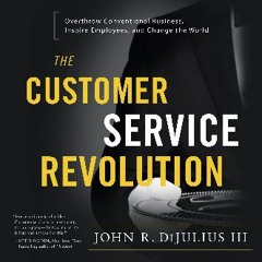 [Read Pdf] ❤ The Customer Service Revolution: Overthrow Conventional Business, Inspire Employees,