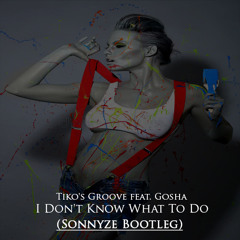 Tiko's Groove Feat. Gosha - I Don't Know What To Do (Sonnyze Bootleg) [Free Download]