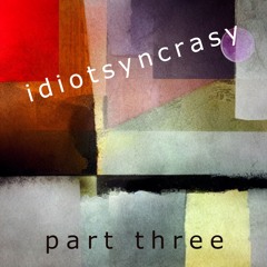 Idiotsyncrasy - part three
