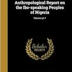 GET PDF 📮 Anthropological Report on the Ibo-speaking Peoples of Nigeria; Volume pt.1