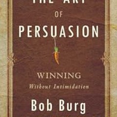 [READ] KINDLE 📔 The Art of Persuasion: Winning Without Intimidation by Bob Burg KIND