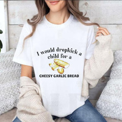 I Would Dropkick A Child For A Cheesy Garlic Bread Shirt